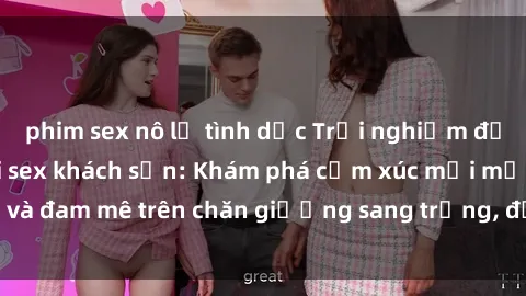 phim sex nô lệ tình dục Trải nghiệm đỉnh cao tình yêu tại sex khách sạn: Khám phá cảm xúc mới mẻ và đam mê trên chăn giường sang trọng, độc đáo, không giới hạn.