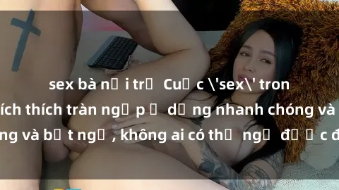 sex bà nội trợ Cuộc 'sex' trong thang máy: Khi sự kích thích tràn ngập ở dạng nhanh chóng và bất ngờ, không ai có thể ngờ được điều gì sẽ xảy ra!