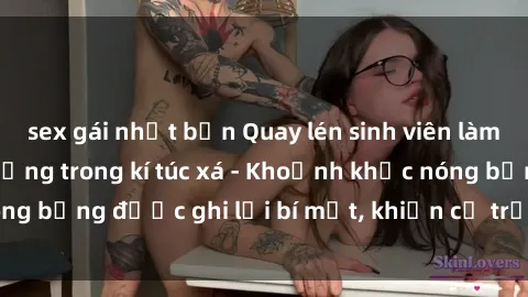 sex gái nhật bản Quay lén sinh viên làm tình ngay trên giường trong kí túc xá - Khoảnh khắc nóng bỏng được ghi lại bí mật, khiến cả trường học xôn xao.