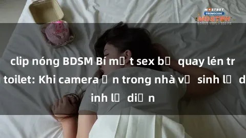 clip nóng BDSM Bí mật sex bị quay lén trong toilet: Khi camera ẩn trong nhà vệ sinh lộ diện