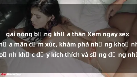 gái nóng bỏng khỏa thân Xem ngay sex jav không che để thỏa mãn cảm xúc, khám phá những khoảnh khắc đầy kích thích và sống động nhất chỉ trong click!