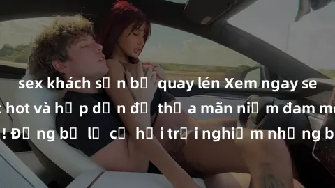 sex khách sạn bị quay lén Xem ngay sex anime vietsub cực hot và hấp dẫn để thỏa mãn niềm đam mê của bạn! Đừng bỏ lỡ cơ hội trải nghiệm những bộ anime đỉnh cao chỉ có tại đây!
