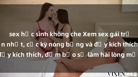 sex học sinh không che Xem sex gái trẻ không che hấp dẫn nhất, cực kỳ nóng bỏng và đầy kích thích, đảm bảo sẽ làm hài lòng mọi người!