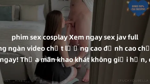 phim sex cosplay Xem ngay sex jav full HD miễn phí - Hàng ngàn video chất lượng cao đỉnh cao chỉ cần click vào ngay! Thỏa mãn khao khát không giới hạn, đón chờ những trải nghiệm mới lạ!