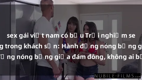 sex gái việt nam có bầu Trải nghiệm sex sinh viên sôi động trong khách sạn: Hành động nóng bỏng giữa đám đông, không ai bị bỏ lỡ