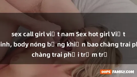 sex call girl việt nam Sex hot girl Việt Nam: Mặt xinh, body nóng bỏng khiến bao chàng trai phải trầm trồ