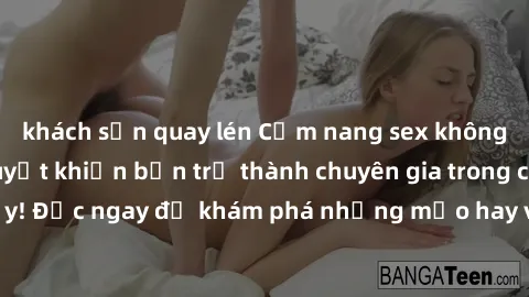 khách sạn quay lén Cẩm nang sex không che: Những bí quyết khiến bạn trở thành chuyên gia trong chuyện ấy! Đọc ngay để khám phá những mẹo hay và bí quyết tình dục không che.