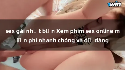 sex gái nhật bản Xem phim sex online miễn phí nhanh chóng và dễ dàng