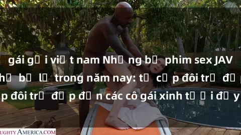 gái gọi việt nam Những bộ phim sex JAV hot nhất không thể bỏ lỡ trong năm nay: từ cặp đôi trẻ đẹp đến các cô gái xinh tươi đầy sức hút.