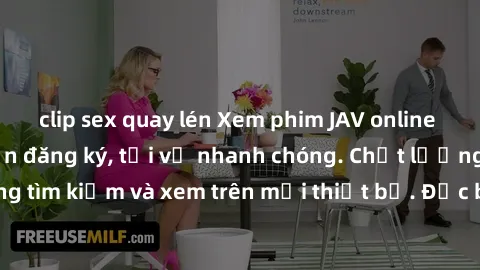 clip sex quay lén Xem phim JAV online miễn phí không cần đăng ký, tải về nhanh chóng. Chất lượng HD, dễ dàng tìm kiếm và xem trên mọi thiết bị. Đặc biệt, không quảng cáo làm phiền.