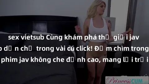 sex vietsub Cùng khám phá thế giới jav không che siêu hấp dẫn chỉ trong vài cú click! Đắm chìm trong những bộ phim jav không che đỉnh cao, mang lại trải nghiệm thú vị và đầy kích thích.