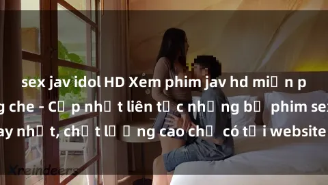 sex jav idol HD Xem phim jav hd miễn phí đỉnh cao không che - Cập nhật liên tục những bộ phim sex hay nhất, chất lượng cao chỉ có tại website chuyên nghiệp hàng đầu.
