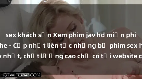 sex khách sạn Xem phim jav hd miễn phí đỉnh cao không che - Cập nhật liên tục những bộ phim sex hay nhất, chất lượng cao chỉ có tại website chuyên nghiệp hàng đầu.