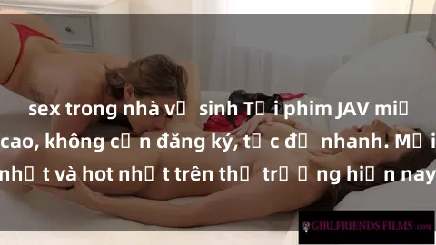 sex trong nhà vệ sinh Tải phim JAV miễn phí chất lượng cao, không cần đăng ký, tốc độ nhanh. Mới nhất và hot nhất trên thị trường hiện nay, cập nhật hàng ngày.