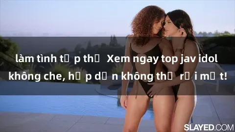 làm tình tập thể Xem ngay top jav idol không che, hấp dẫn không thể rời mắt!