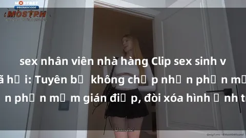 sex nhân viên nhà hàng Clip sex sinh viên gây sốt mạng xã hội: Tuyên bố không chấp nhận phần mềm gián điệp, đòi xóa hình ảnh trên internet