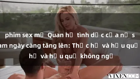 phim sex mỹ Quan hệ tình dục của nữ sinh Việt Nam ngày càng tăng lên: Thực hư và hậu quả không ngờ