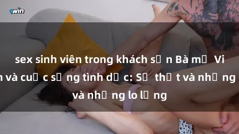 sex sinh viên trong khách sạn Bà mẹ Việt Nam và cuộc sống tình dục: Sự thật và những lo lắng