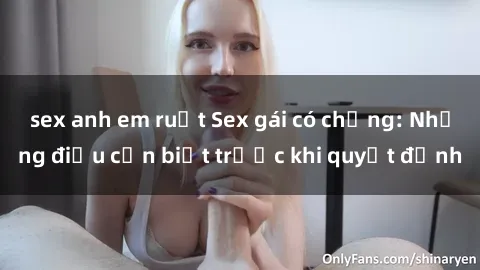 sex anh em ruột Sex gái có chồng: Những điều cần biết trước khi quyết định