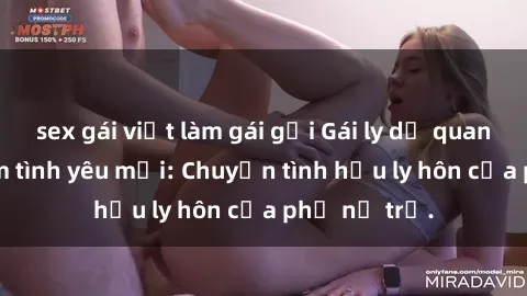 sex gái việt làm gái gọi Gái ly dị quan hệ tìm kiếm tình yêu mới: Chuyện tình hậu ly hôn của phụ nữ trẻ.
