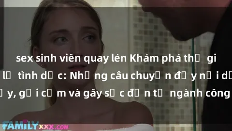 sex sinh viên quay lén Khám phá thế giới của phim sex nô lệ tình dục: Những câu chuyện đầy nổi dậy, gợi cảm và gây sốc đến từ ngành công nghiệp giải trí đen tối