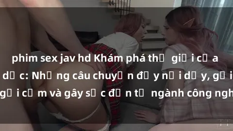 phim sex jav hd Khám phá thế giới của phim sex nô lệ tình dục: Những câu chuyện đầy nổi dậy, gợi cảm và gây sốc đến từ ngành công nghiệp giải trí đen tối