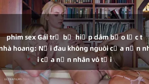 phim sex Gái trẻ bị hiếp dâm bạo lực trong căn nhà hoang: Nỗi đau không nguôi của nạn nhân vô tội