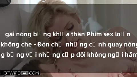 gái nóng bỏng khỏa thân Phim sex loạn luân đầy kích thích không che - Đón chờ những cảnh quay nóng bỏng với những cặp đôi không ngại hãm hiếp gia đình trong lòng