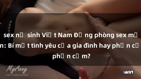 sex nữ sinh Việt Nam Động phòng sex mẹ con: Bí mật tình yêu của gia đình hay phản cảm?