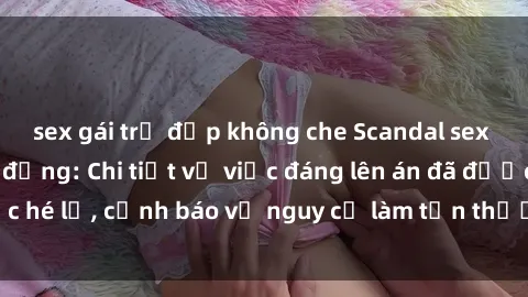 sex gái trẻ đẹp không che Scandal sex cô cháu gây chấn động: Chi tiết vụ việc đáng lên án đã được hé lộ, cảnh báo về nguy cơ làm tổn thương tâm hồn trẻ em.