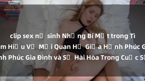 clip sex nữ sinh Những Bí Mật trong Tình Dục Gia Đình: Tìm Hiểu Về Mối Quan Hệ Giữa Hạnh Phúc Gia Đình và Sự Hài Hòa Trong Cuộc Sống Tình Dục