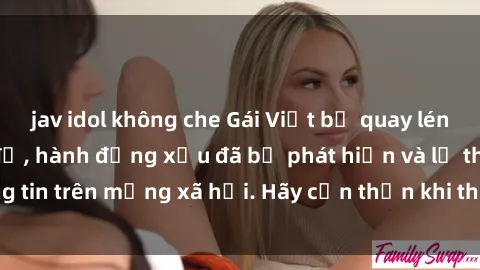 jav idol không che Gái Việt bị quay lén trong phòng thay đồ, hành động xấu đã bị phát hiện và lộ thông tin trên mạng xã hội. Hãy cẩn thận khi thay đồ ở nơi công cộng!