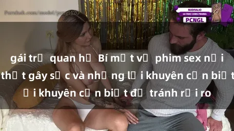 gái trẻ quan hệ Bí mật về phim sex nơi công cộng: Sự thật gây sốc và những lời khuyên cần biết để tránh rủi ro