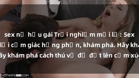 sex nữ hầu gái Trải nghiệm mới lạ: Sex trong xe hơi đem lại cảm giác hưng phấn, khám phá. Hãy khám phá cách thú vị để đốt lên cảm xúc trong cuộc tình!