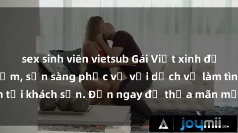 sex sinh viên vietsub Gái Việt xinh đẹp, nồng nàn tình cảm, sẵn sàng phục vụ với dịch vụ làm tình tại khách sạn. Đến ngay để thỏa mãn mọi khao khát của bạn!