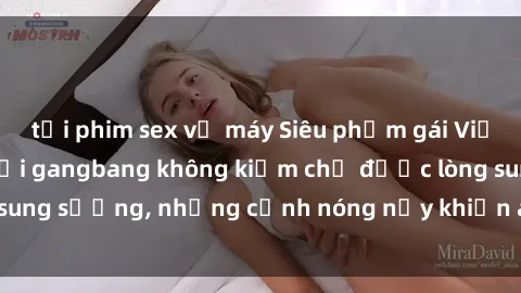 tải phim sex về máy Siêu phẩm gái Việt tham gia trong buổi gangbang không kiềm chế được lòng sung sướng, những cảnh nóng nảy khiến ai cũng phải mãn nhãn
