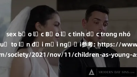 sex bạo lực Bạo lực tình dục trong nhóm: nguy cơ và hậu quả to lớn đối mọi người参考: https://www.theguardian.com/society/2021/nov/11/children-as-young-as-four-are-being-sexually-abused-by-groups-in-uk-