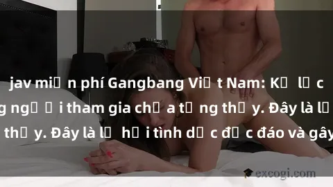 jav miễn phí Gangbang Việt Nam: Kỷ lục mới với số lượng người tham gia chưa từng thấy. Đây là lễ hội tình dục độc đáo và gây sốc.