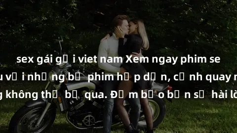 sex gái gọi viet nam Xem ngay phim sex bukkake hàng đầu với những bộ phim hấp dẫn, cảnh quay nóng bỏng không thể bỏ qua. Đảm bảo bạn sẽ hài lòng với trải nghiệm mới lạ này!