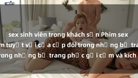 sex sinh viên trong khách sạn Phim sex cosplay: Trải nghiệm tuyệt vời của cặp đôi trong những bộ trang phục gợi cảm và kích thích