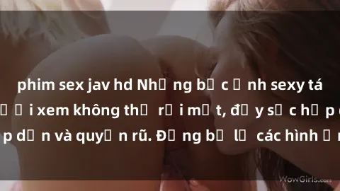 phim sex jav hd Những bức ảnh sexy tá gợi cảm khiến người xem không thể rời mắt, đầy sức hấp dẫn và quyến rũ. Đừng bỏ lỡ các hình ảnh nóng bỏng này!