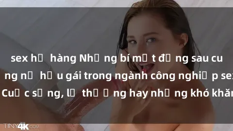 sex họ hàng Những bí mật đằng sau cuộc sống của những nữ hầu gái trong ngành công nghiệp sex: Cuộc sống, lẽ thường hay những khó khăn mà họ phải đối mặt.