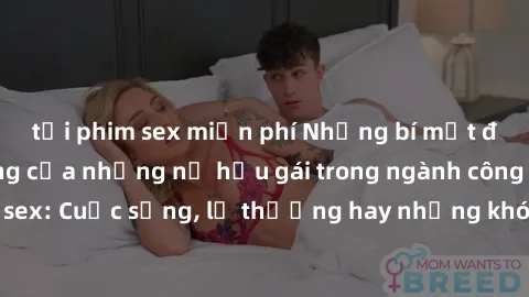 tải phim sex miễn phí Những bí mật đằng sau cuộc sống của những nữ hầu gái trong ngành công nghiệp sex: Cuộc sống, lẽ thường hay những khó khăn mà họ phải đối mặt.