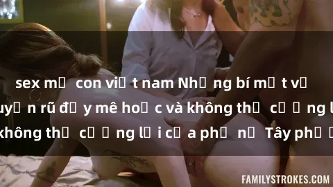 sex mẹ con việt nam Những bí mật về sex gái Tây: Sự quyến rũ đầy mê hoặc và không thể cưỡng lại của phụ nữ Tây phương