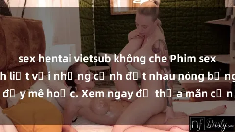 sex hentai vietsub không che Phim sex Mỹ đen: phút mãnh liệt với những cảnh địt nhau nóng bỏng, đầy mê hoặc. Xem ngay để thỏa mãn cơn khát tình dục của bạn!