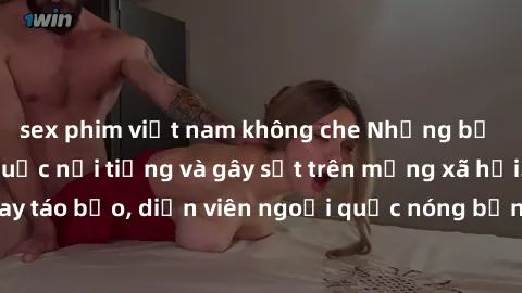 sex phim việt nam không che Những bộ phim sex ngoại quốc nổi tiếng và gây sốt trên mạng xã hội. Cảnh quay táo bạo, diễn viên ngoại quốc nóng bỏng trong các tác phẩm đỉnh cao.
