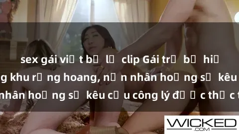 sex gái việt bị lộ clip Gái trẻ bị hiếp dâm bạo lực trong khu rừng hoang, nạn nhân hoảng sợ kêu cầu công lý được thực thi