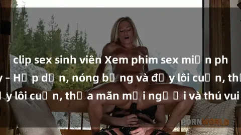 clip sex sinh viên Xem phim sex miễn phí online ngay tại đây – Hấp dẫn, nóng bỏng và đầy lôi cuốn, thỏa mãn mọi người và thú vui của bạn!