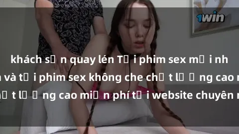 khách sạn quay lén Tải phim sex mới nhất hot nhất - Xem và tải phim sex không che chất lượng cao miễn phí tại website chuyên nghiệp.