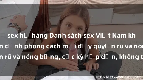 sex họ hàng Danh sách sex Việt Nam không che - Ảnh toàn cảnh phong cách mới đầy quyến rũ và nóng bỏng, cực kỳ hấp dẫn, không thể bỏ qua!